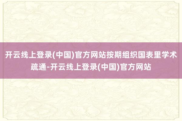 开云线上登录(中国)官方网站按期组织国表里学术疏通-开云线上登录(中国)官方网站