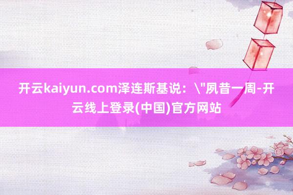 开云kaiyun.com泽连斯基说：