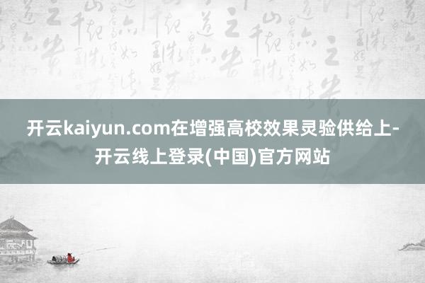 开云kaiyun.com在增强高校效果灵验供给上-开云线上登录(中国)官方网站